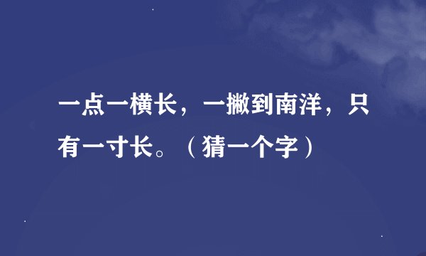 一点一横长，一撇到南洋，只有一寸长。（猜一个字）