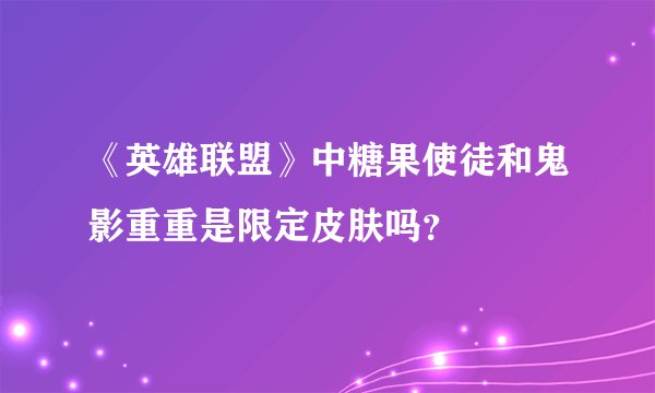 《英雄联盟》中糖果使徒和鬼影重重是限定皮肤吗？