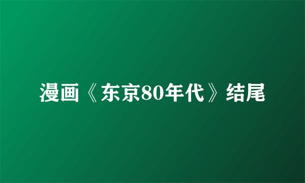漫画《东京80年代》结尾