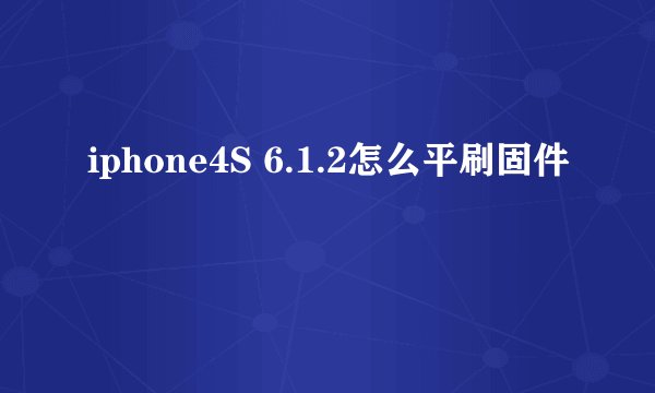 iphone4S 6.1.2怎么平刷固件