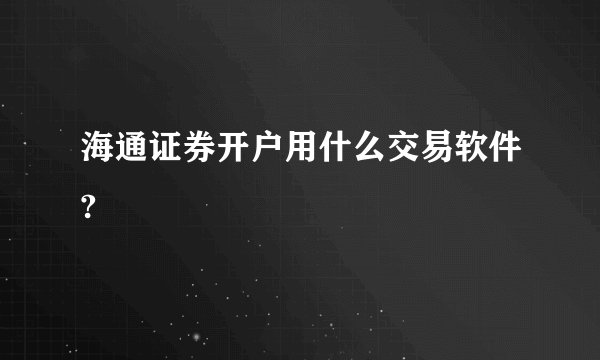 海通证券开户用什么交易软件?