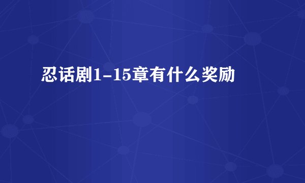 忍话剧1-15章有什么奖励