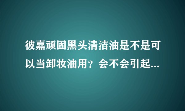 彼嘉顽固黑头清洁油是不是可以当卸妆油用？会不会引起毛孔粗大？