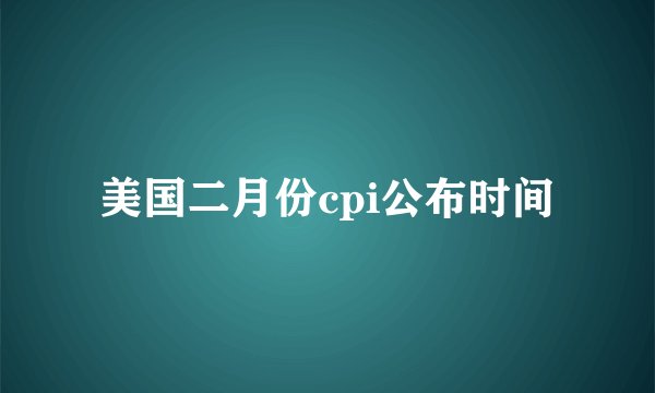美国二月份cpi公布时间