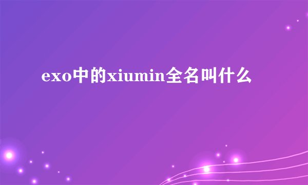 exo中的xiumin全名叫什么