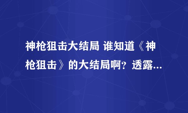神枪狙击大结局 谁知道《神枪狙击》的大结局啊？透露一下呗！