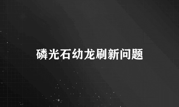 磷光石幼龙刷新问题