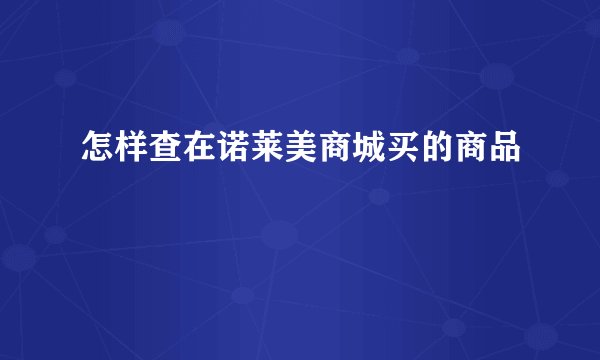 怎样查在诺莱美商城买的商品
