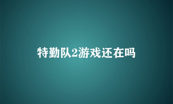 特勤队2游戏还在吗