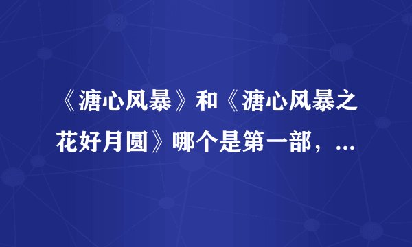 《溏心风暴》和《溏心风暴之花好月圆》哪个是第一部，第二部？还有其中的意义是什么？尤其是《溏心风暴》