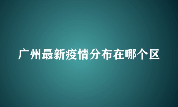 广州最新疫情分布在哪个区