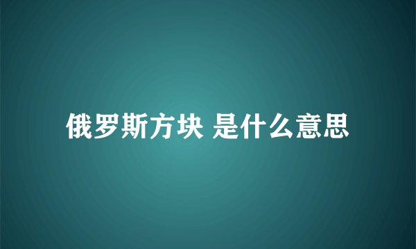 俄罗斯方块 是什么意思