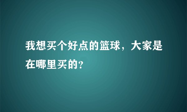 我想买个好点的篮球，大家是在哪里买的？