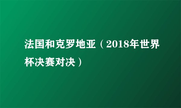 法国和克罗地亚（2018年世界杯决赛对决）