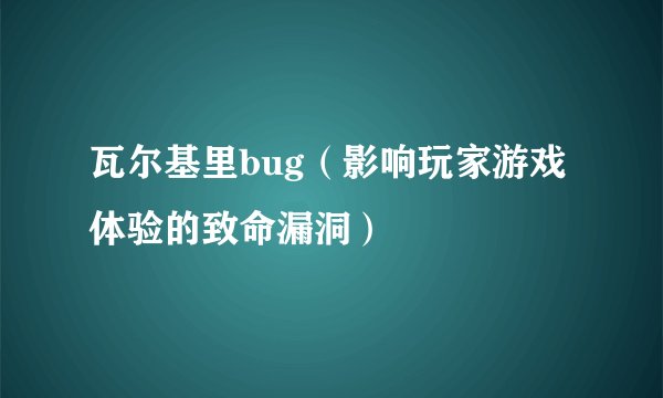 瓦尔基里bug（影响玩家游戏体验的致命漏洞）