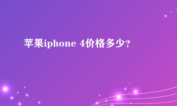 苹果iphone 4价格多少？