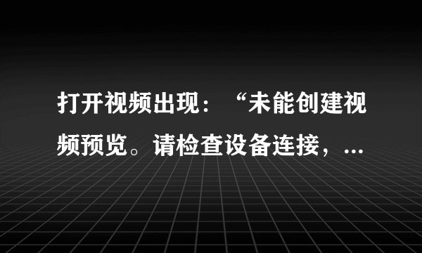 打开视频出现：“未能创建视频预览。请检查设备连接，确定没有其他应用程序或用户使用该设备。”