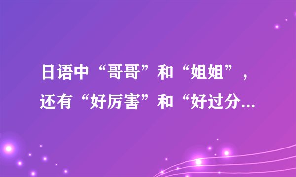 日语中“哥哥”和“姐姐”，还有“好厉害”和“好过分”分别怎么读？