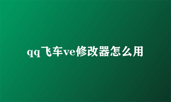 qq飞车ve修改器怎么用