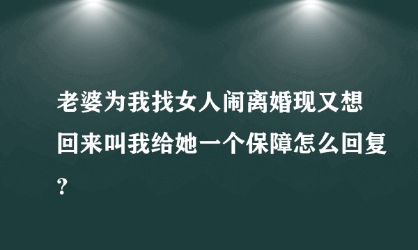 老婆为我找女人闹离婚现又想回来叫我给她一个保障怎么回复？