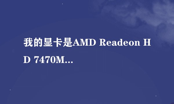 我的显卡是AMD Readeon HD 7470M独立显示芯片1GB独立显存双核A4-3305M APU 星锐4560G的,为什么玩2k12卡，而