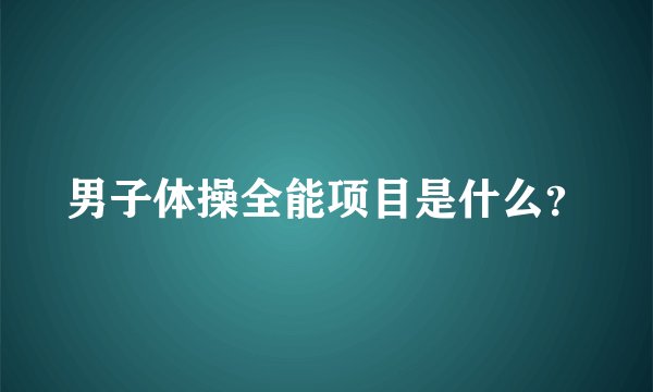 男子体操全能项目是什么？