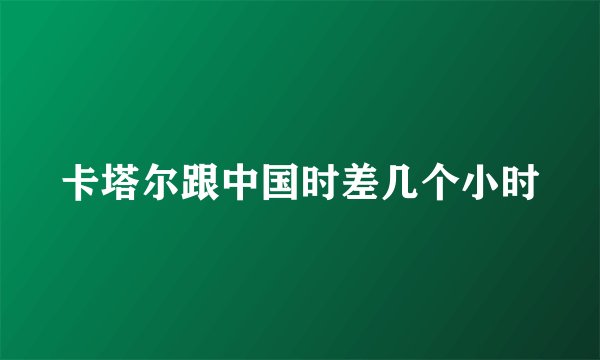 卡塔尔跟中国时差几个小时