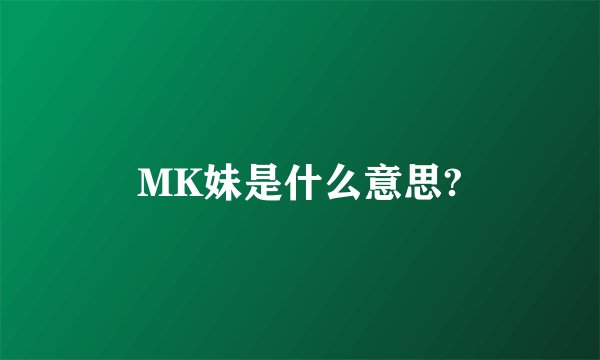 MK妹是什么意思?