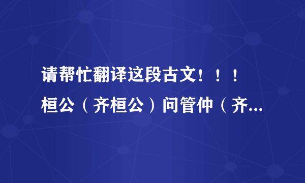 请帮忙翻译这段古文！！！ 桓公（齐桓公）问管仲（齐相）曰：“王者何贵？”曰。“贵天。”桓公仰而视天