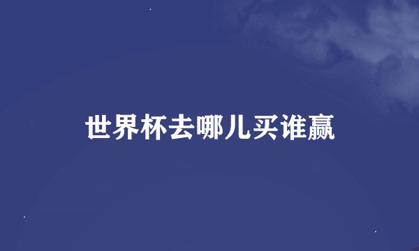 世界杯去哪儿买谁赢