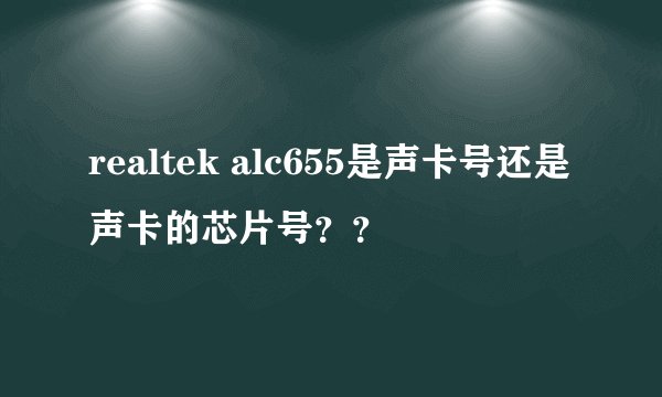 realtek alc655是声卡号还是声卡的芯片号？？