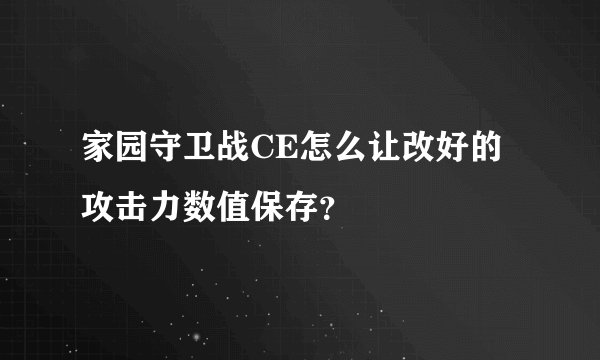 家园守卫战CE怎么让改好的攻击力数值保存？