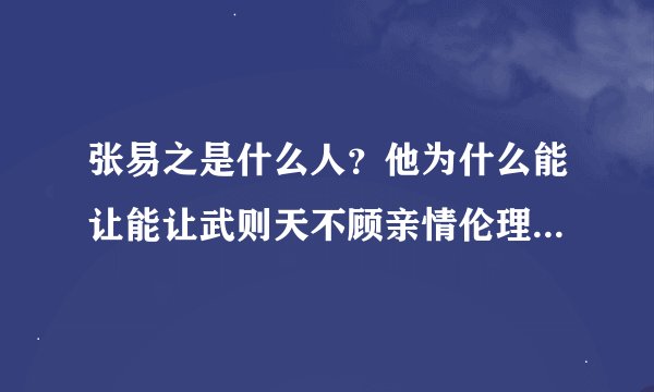 张易之是什么人？他为什么能让能让武则天不顾亲情伦理，大诛亲族