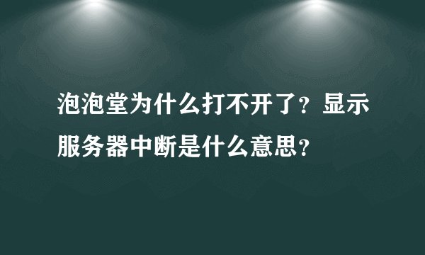 泡泡堂为什么打不开了？显示服务器中断是什么意思？