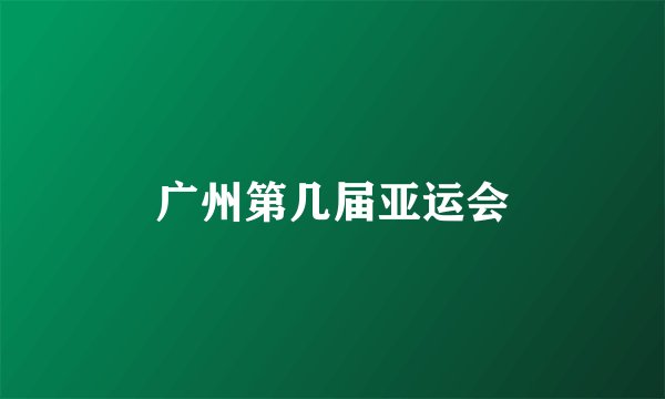 广州第几届亚运会
