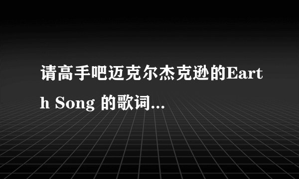 请高手吧迈克尔杰克逊的Earth Song 的歌词用中文相近的音帮我标注下 我英文不好 不是翻译哦 是用中文相近