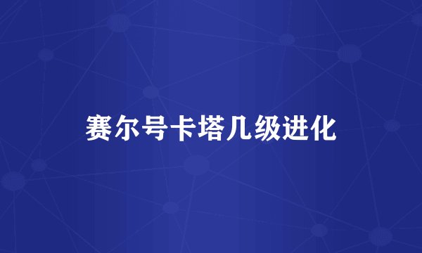 赛尔号卡塔几级进化