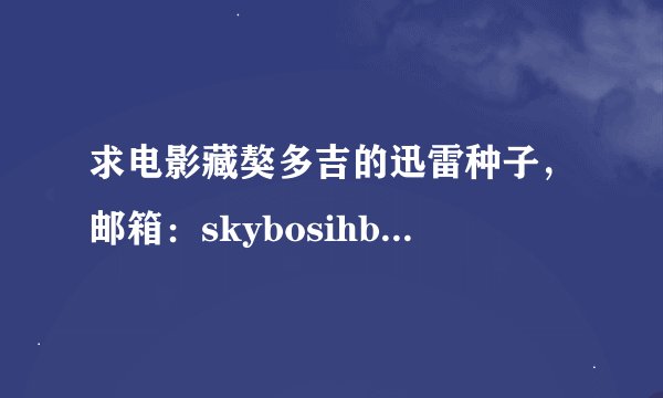 求电影藏獒多吉的迅雷种子，邮箱：skybosihbs@163.com。 谢谢了