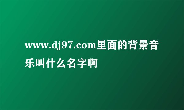 www.dj97.com里面的背景音乐叫什么名字啊