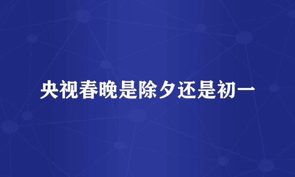 央视春晚是除夕还是初一