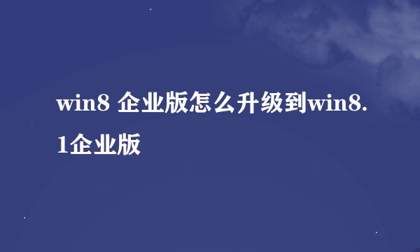 win8 企业版怎么升级到win8.1企业版