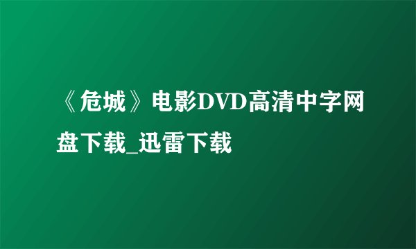 《危城》电影DVD高清中字网盘下载_迅雷下载
