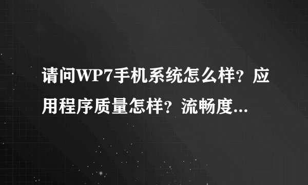 请问WP7手机系统怎么样？应用程序质量怎样？流畅度和网络怎样？影音游戏怎么样？