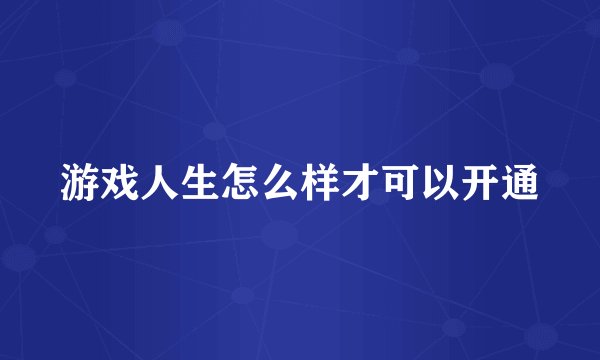 游戏人生怎么样才可以开通