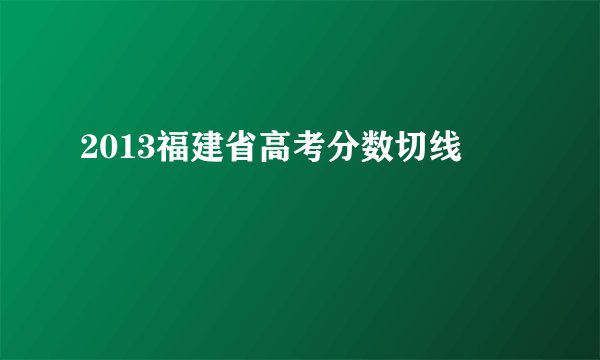 2013福建省高考分数切线