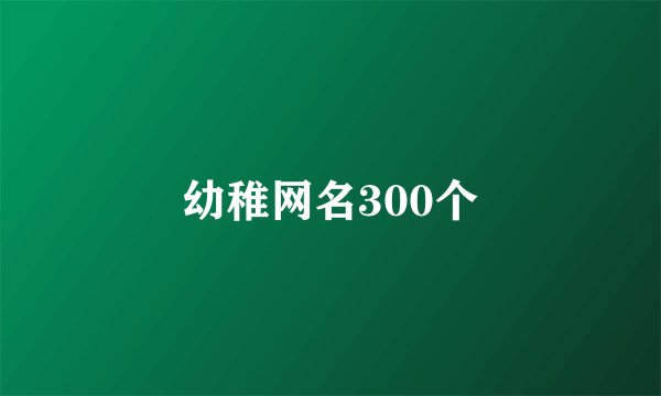 幼稚网名300个