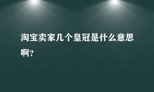 淘宝卖家几个皇冠是什么意思啊？