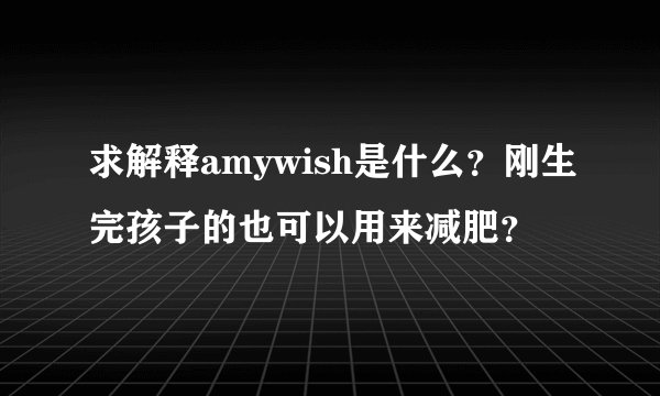求解释amywish是什么？刚生完孩子的也可以用来减肥？