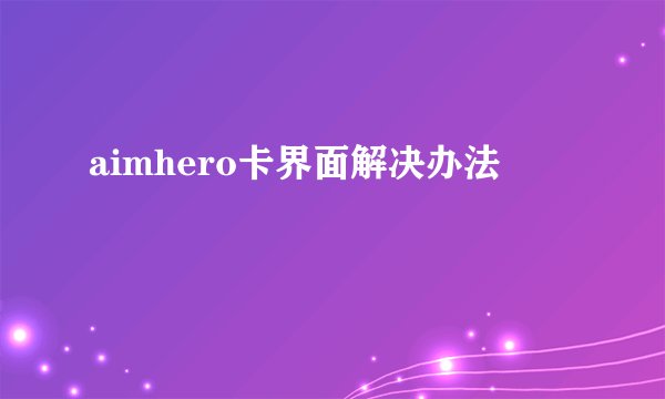aimhero卡界面解决办法