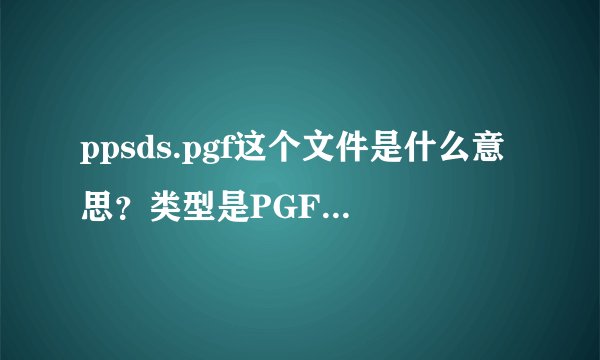 ppsds.pgf这个文件是什么意思？类型是PGF文件？急急急急啊
